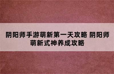 阴阳师手游萌新第一天攻略 阴阳师萌新式神养成攻略